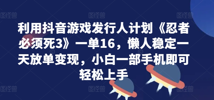 利用抖音游戏发行人计划《忍者必须死3》一单16.懒人稳定一天放单变现，小白一部手机即可轻松上手|赚多多