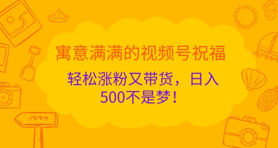 寓意满满的视频号祝福，轻松涨粉又带货，日入5张不是梦!|赚多多