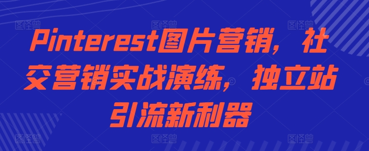 Pinterest图片营销，社交营销实战演练，独立站引流新利器|赚多多