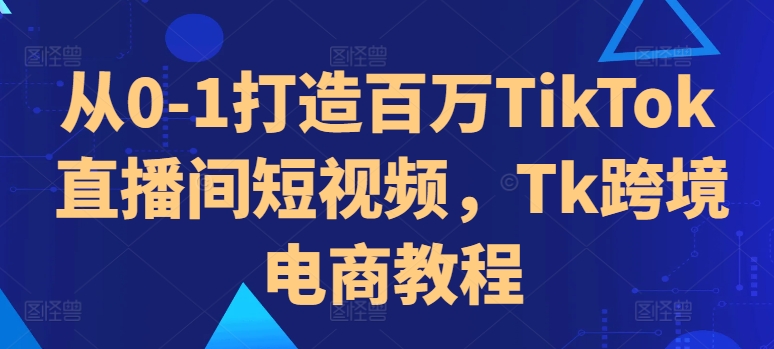 从0-1打造百万TikTok直播间短视频，Tk跨境电商教程|赚多多