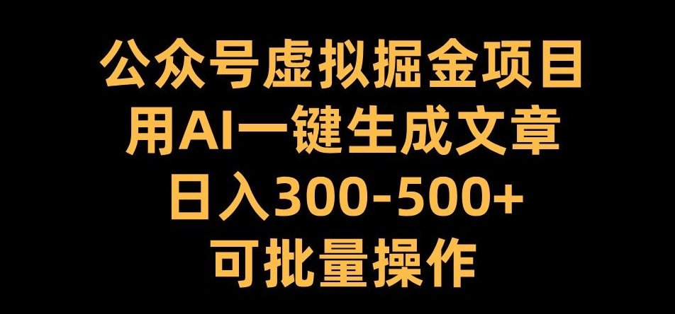 公众号虚拟掘金项目，用AI一键生成文章，日入300+可批量操作【揭秘】|赚多多