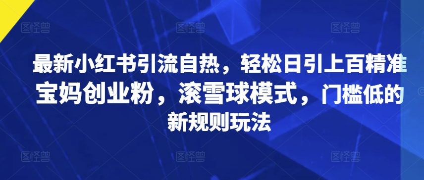 最新小红书引流自热，轻松日引上百精准宝妈创业粉，滚雪球模式，门槛低的新规则玩法|赚多多