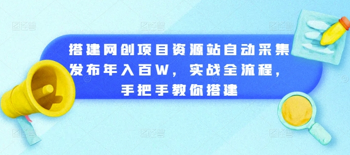 搭建网创项目资源站自动采集发布年入百W，实战全流程，手把手教你搭建【揭秘】|赚多多