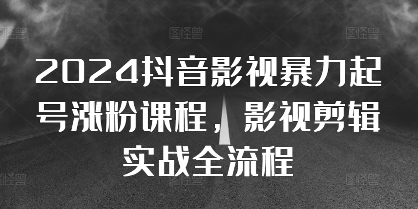 2024抖音影视暴力起号涨粉课程，影视剪辑搬运实战全流程|赚多多