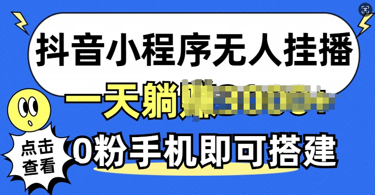 抖音小程序无人挂播，0粉手机可搭建，不违规不限流，小白一看就会|赚多多