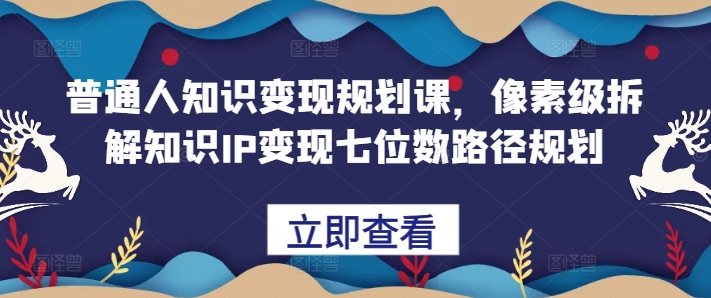 普通人知识变现规划课，像素级拆解知识IP变现七位数路径规划|赚多多