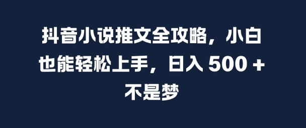 抖音小说推文全攻略，小白也能轻松上手，日入 5张+ 不是梦【揭秘】|赚多多