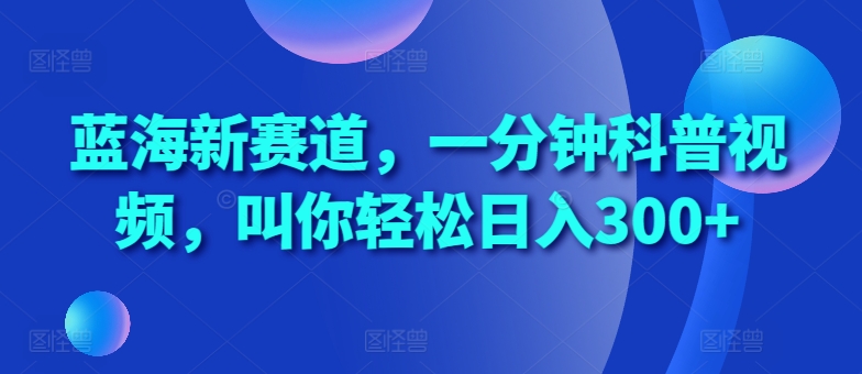 蓝海新赛道，一分钟科普视频，叫你轻松日入300+【揭秘】|赚多多