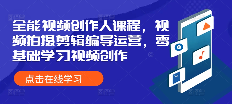 全能视频创作人课程，视频拍摄剪辑编导运营，零基础学习视频创作|赚多多