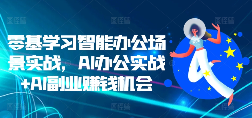 零基学习智能办公场景实战，AI办公实战+AI副业赚钱机会|赚多多