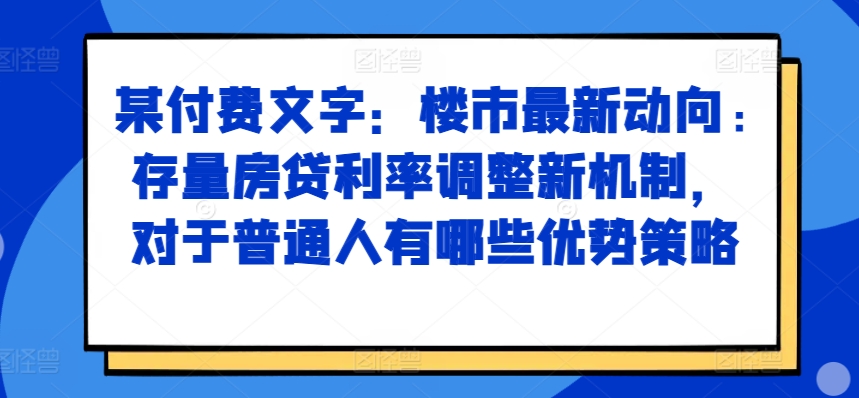 某付费文章：楼市最新动向，存量房贷利率调整新机制，对于普通人有哪些优势策略|赚多多